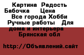 Картина “Радость (Бабочка)“ › Цена ­ 3 500 - Все города Хобби. Ручные работы » Для дома и интерьера   . Брянская обл.